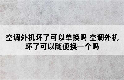 空调外机坏了可以单换吗 空调外机坏了可以随便换一个吗